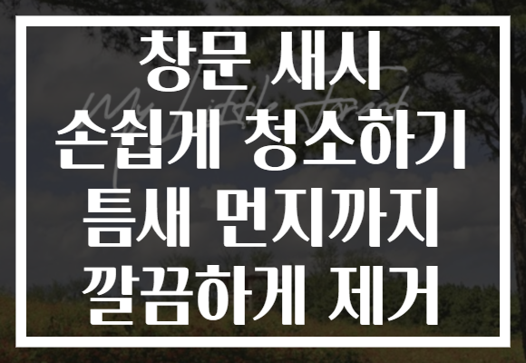 창문 새시 손쉽게 청소하기 틈새 먼지까지 깔끔하게 제거