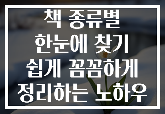 책 종류별 한눈에 찾기 쉽게 꼼꼼하게 정리하는 노하우