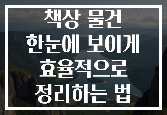 책상 물건 한눈에 보이게 효율적으로 정리하는 법
