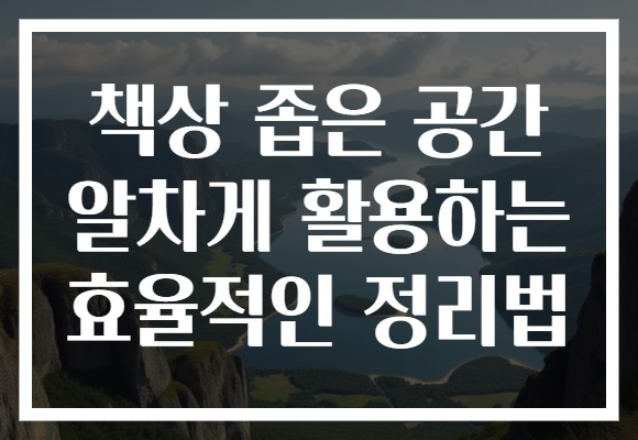 책상 좁은 공간 알차게 활용하는 효율적인 정리법