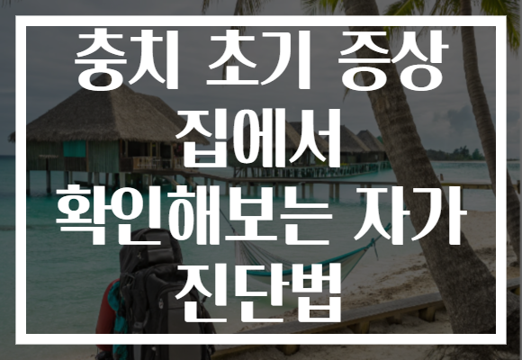 충치 초기 증상 집에서 확인해보는 자가 진단법