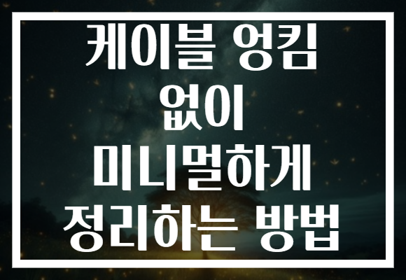 케이블 엉킴 없이 미니멀하게 정리하는 방법