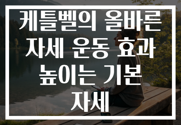 케틀벨의 올바른 자세 운동 효과 높이는 기본 자세