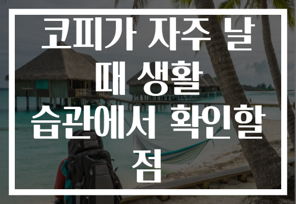 코피가 자주 날 때 생활 습관에서 확인할 점