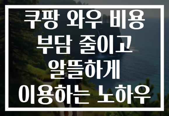 쿠팡 와우 비용 부담 줄이고 알뜰하게 이용하는 노하우