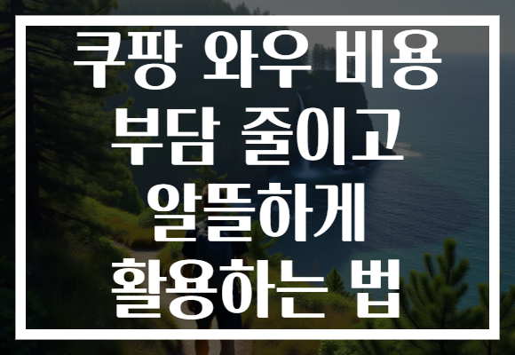 쿠팡 와우 비용 부담 줄이고 알뜰하게 활용하는 법