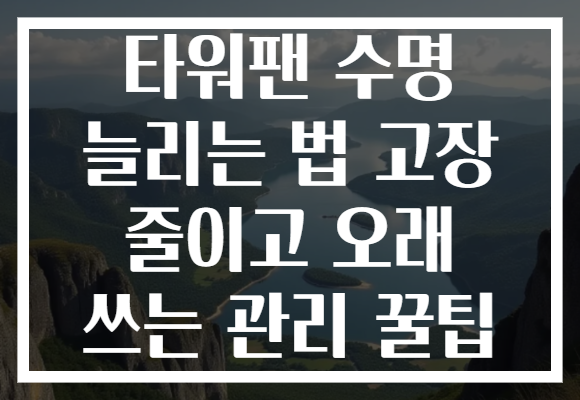 타워팬 수명 늘리는 법 고장 줄이고 오래 쓰는 관리 꿀팁