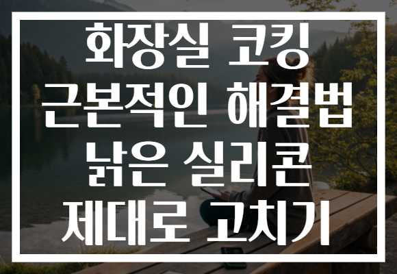 화장실 코킹 근본적인 해결법 낡은 실리콘 제대로 고치기
