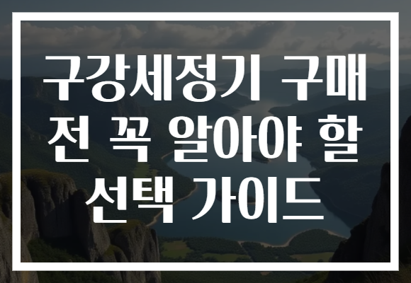 구강세정기 구매 전 꼭 알아야 할 선택 가이드