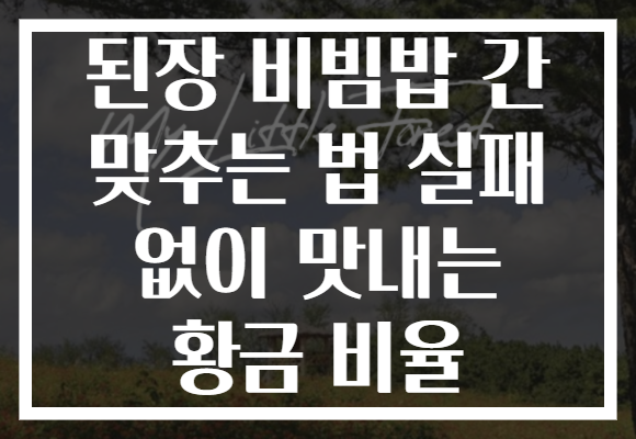 된장 비빔밥 간 맞추는 법 실패 없이 맛내는 황금 비율