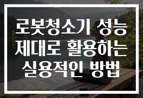 로봇청소기 성능 제대로 활용하는 실용적인 방법