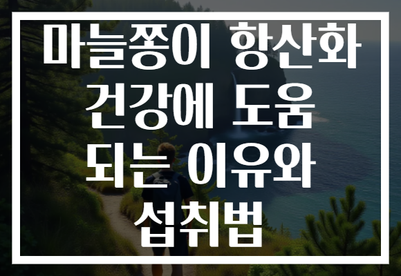 마늘쫑이 항산화 건강에 도움 되는 이유와 섭취법