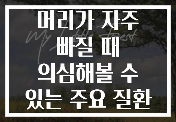 머리가 자주 빠질 때 의심해볼 수 있는 주요 질환