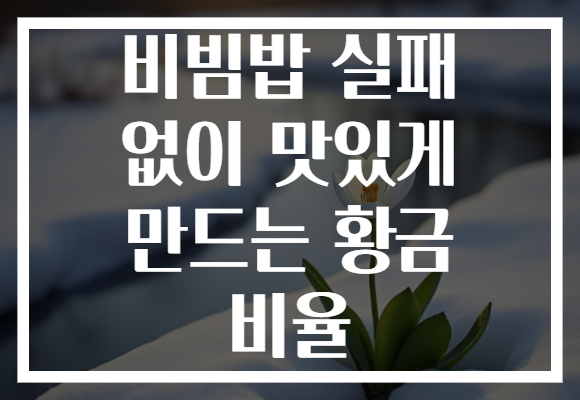 비빔밥 실패 없이 맛있게 만드는 황금 비율