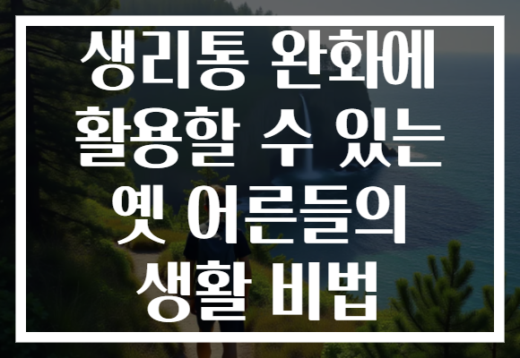 생리통 완화에 활용할 수 있는 옛 어른들의 생활 비법