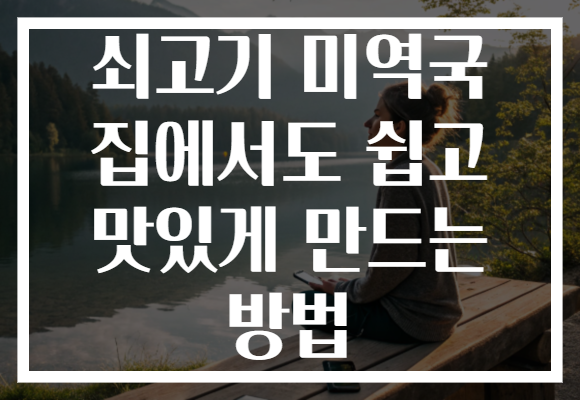 쇠고기 미역국 집에서도 쉽고 맛있게 만드는 방법