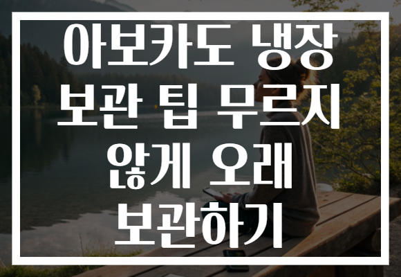 아보카도 냉장 보관 팁 무르지 않게 오래 보관하기