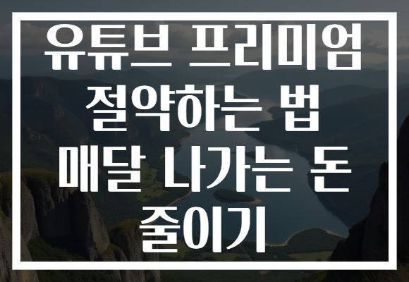 유튜브 프리미엄 절약하는 법 매달 나가는 돈 줄이기