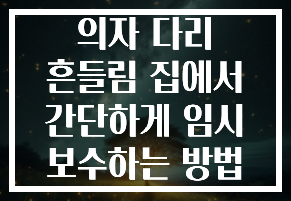 의자 다리 흔들림 집에서 간단하게 임시 보수하는 방법