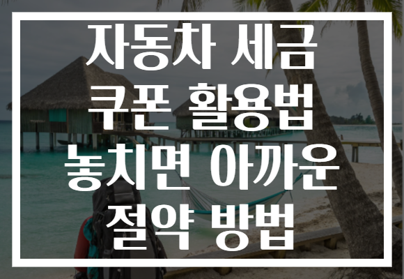 자동차 세금 쿠폰 활용법 놓치면 아까운 절약 방법