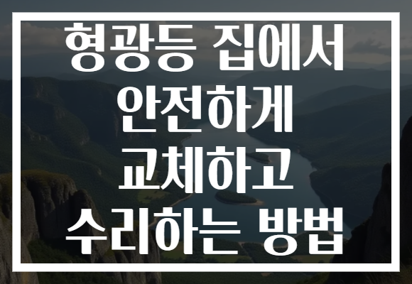 형광등 집에서 안전하게 교체하고 수리하는 방법